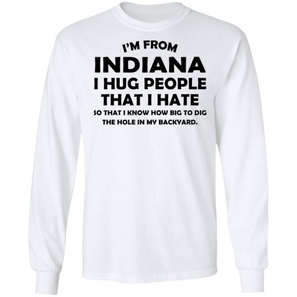 I’m From Indiana I Hug People That I Hate Shirt 8