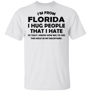 I’m From Florida I Hug People That I Hate Shirt Florida 2