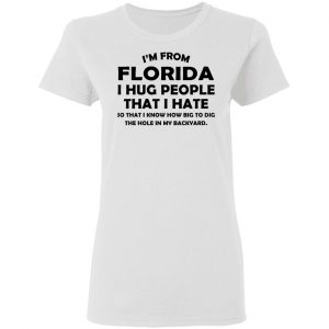 I’m From Florida I Hug People That I Hate Shirt 16