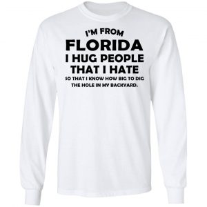I’m From Florida I Hug People That I Hate Shirt 19