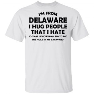 I’m From Delaware I Hug People That I Hate Shirt Delaware 2