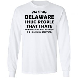 I’m From Delaware I Hug People That I Hate Shirt 19