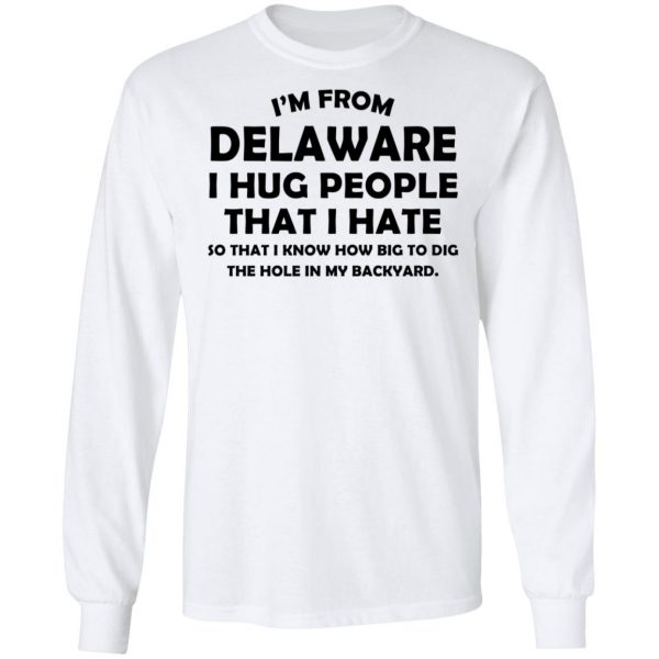 I’m From Delaware I Hug People That I Hate Shirt 8