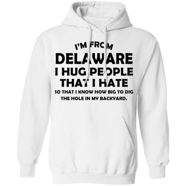 I’m From Delaware I Hug People That I Hate Shirt 11