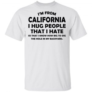 I’m From California I Hug People That I Hate Shirt California 2