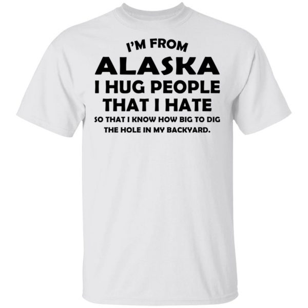 I’m From Alaska I Hug People That I Hate Shirt 2