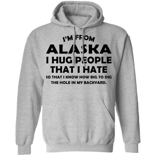 I’m From Alaska I Hug People That I Hate Shirt 10