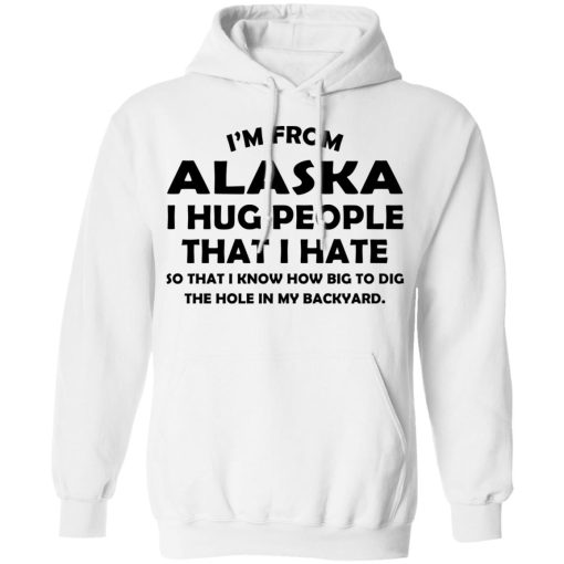 I’m From Alaska I Hug People That I Hate Shirt 11