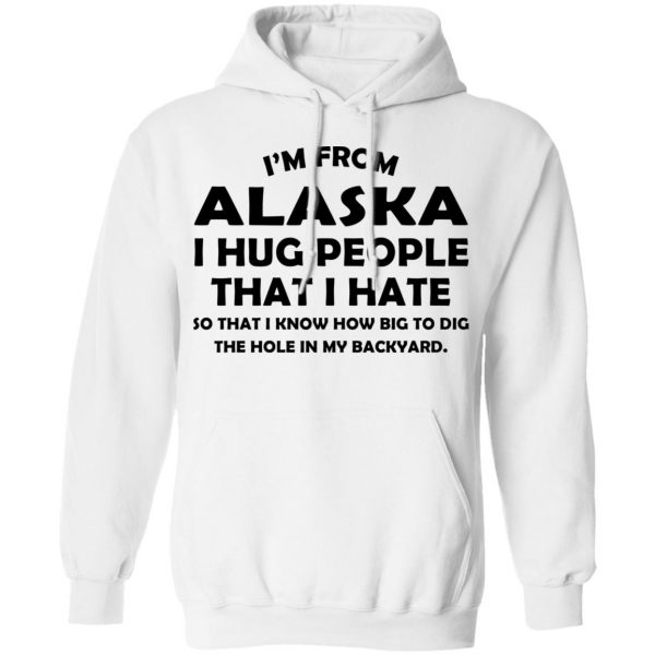 I’m From Alaska I Hug People That I Hate Shirt 11