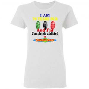 I Am 79 Years Old And I'm Completely Addicted To Coolmath Games Shirt 16