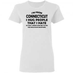 I’m From Connecticut I Hug People That I Hate Shirt 16
