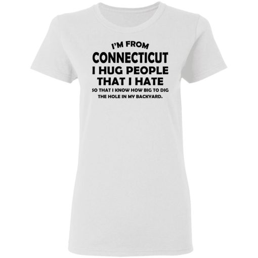 I’m From Connecticut I Hug People That I Hate Shirt 2