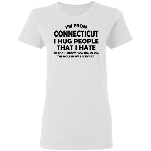 I’m From Connecticut I Hug People That I Hate Shirt 5
