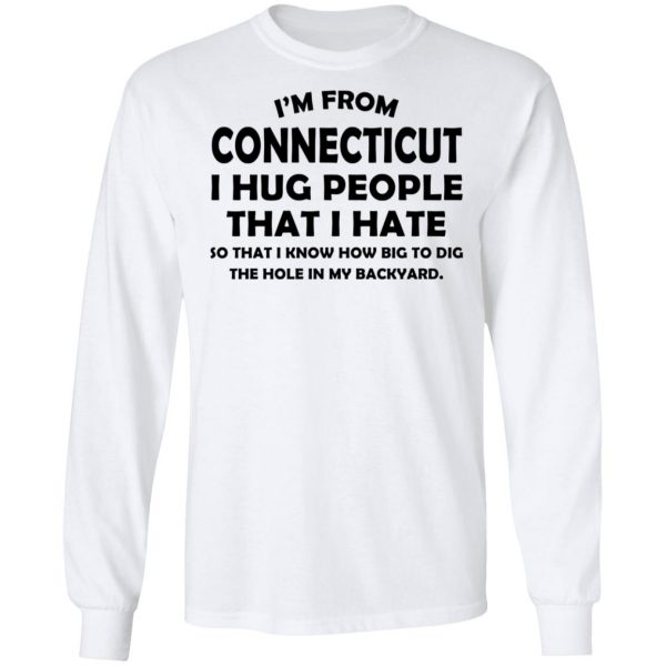 I’m From Connecticut I Hug People That I Hate Shirt 8