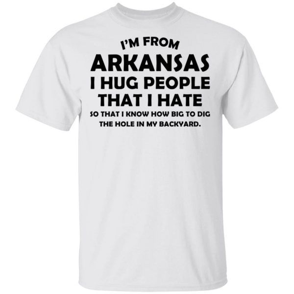 I’m From Arkansas I Hug People That I Hate Shirt 2