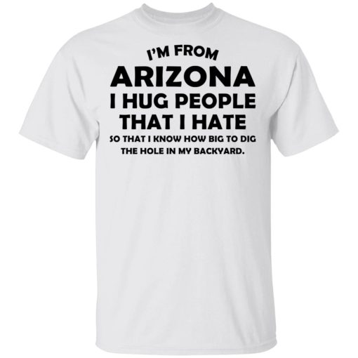 I’m From Arizona I Hug People That I Hate Shirt 2