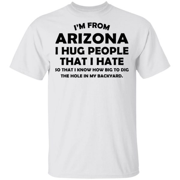I’m From Arizona I Hug People That I Hate Shirt 2