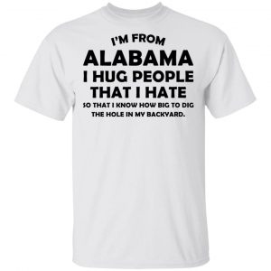 I’m From Alabama I Hug People That I Hate Shirt Alabama 2