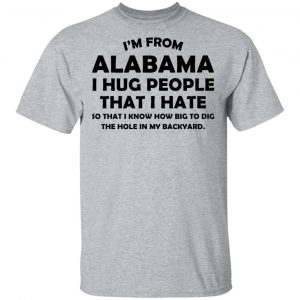 I’m From Alabama I Hug People That I Hate Shirt 14