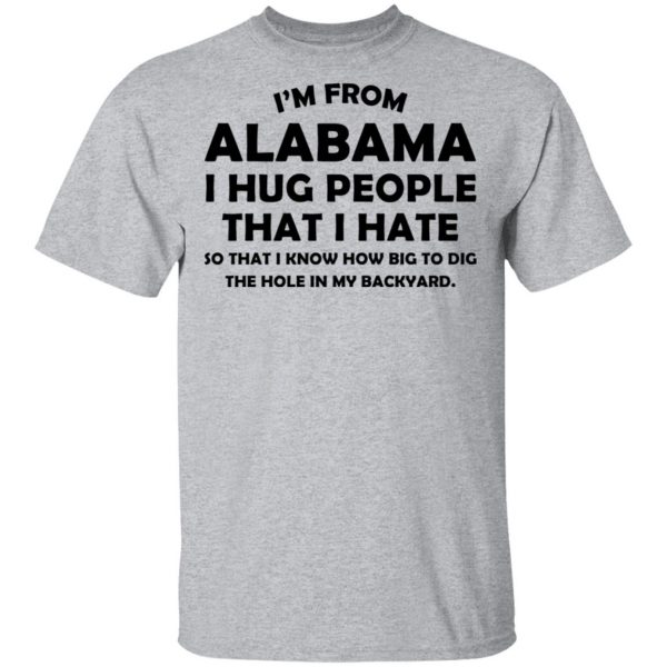 I’m From Alabama I Hug People That I Hate Shirt 3