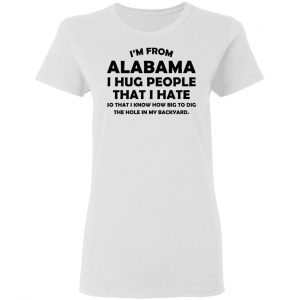 I’m From Alabama I Hug People That I Hate Shirt 16