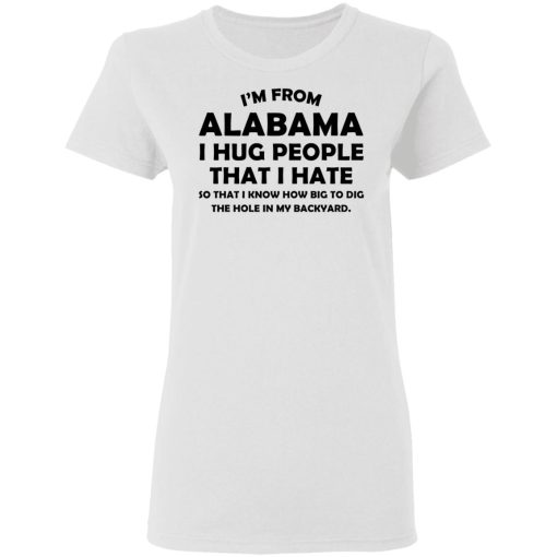 I’m From Alabama I Hug People That I Hate Shirt 5