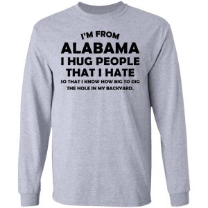 I’m From Alabama I Hug People That I Hate Shirt 18
