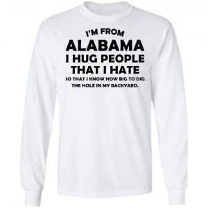I’m From Alabama I Hug People That I Hate Shirt 19