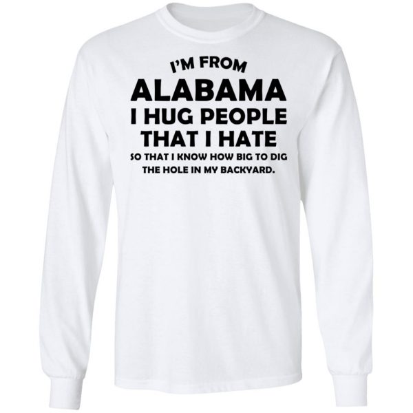 I’m From Alabama I Hug People That I Hate Shirt 8