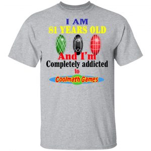 I Am 81 Years Old And I'm Completely Addicted To Coolmath Games Shirt 14