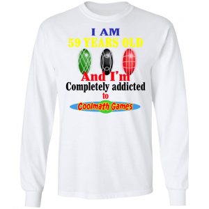 I Am 59 Years Old And I'm Completely Addicted To Coolmath Games Shirt 19