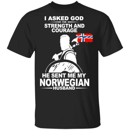 I Asked God For Strength And Courage He Sent Me My Norwegian Husband Shirt 1