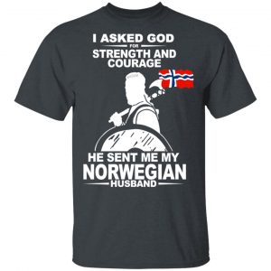 I Asked God For Strength And Courage He Sent Me My Norwegian Husband Shirt Apparel 2