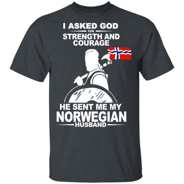I Asked God For Strength And Courage He Sent Me My Norwegian Husband Shirt Apparel 4