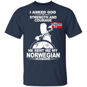 I Asked God For Strength And Courage He Sent Me My Norwegian Husband Shirt 15