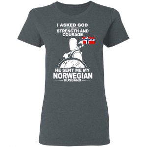 I Asked God For Strength And Courage He Sent Me My Norwegian Husband Shirt 18
