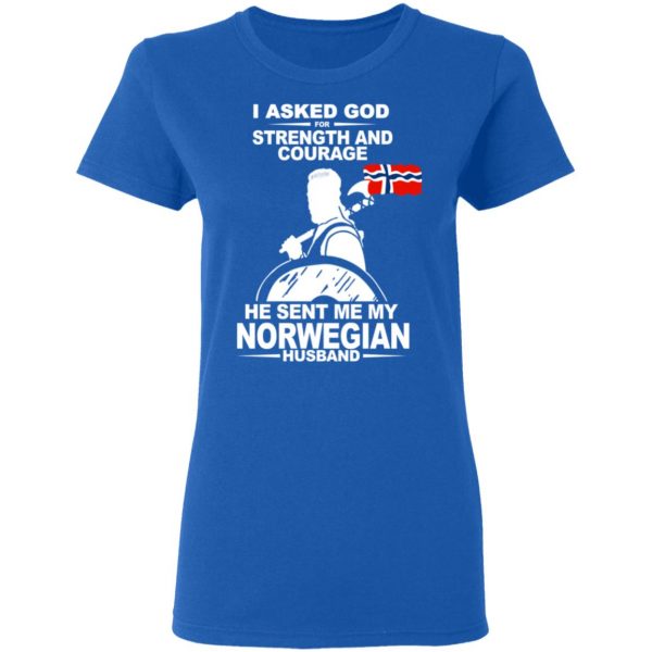 I Asked God For Strength And Courage He Sent Me My Norwegian Husband Shirt Apparel 10