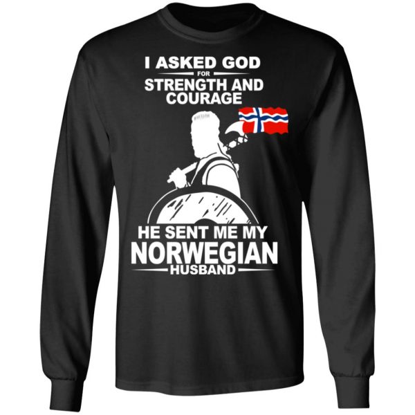 I Asked God For Strength And Courage He Sent Me My Norwegian Husband Shirt Apparel 11