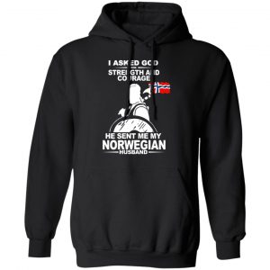 I Asked God For Strength And Courage He Sent Me My Norwegian Husband Shirt 22