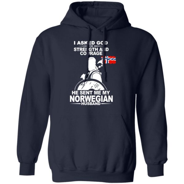 I Asked God For Strength And Courage He Sent Me My Norwegian Husband Shirt Apparel 13