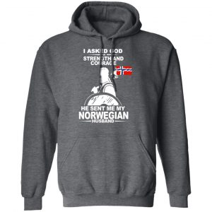 I Asked God For Strength And Courage He Sent Me My Norwegian Husband Shirt 24