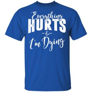 Everything Hurts And I'm Dying Shirt 16