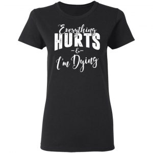 Everything Hurts And I'm Dying Shirt 17