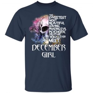 December Girl The Sweetest Most Beautiful Loving Amazing Evil Psychotic Creature You'll Ever Meet Shirt 15