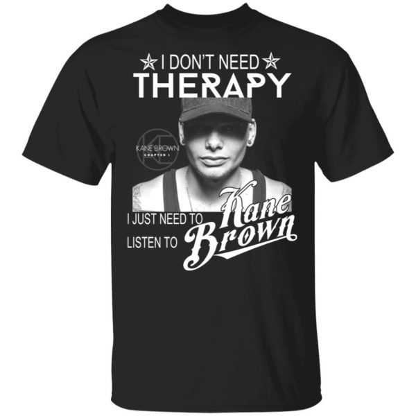 I Don’t Need Therapy I Just Need To Listen To Kane Brown T-Shirts 1