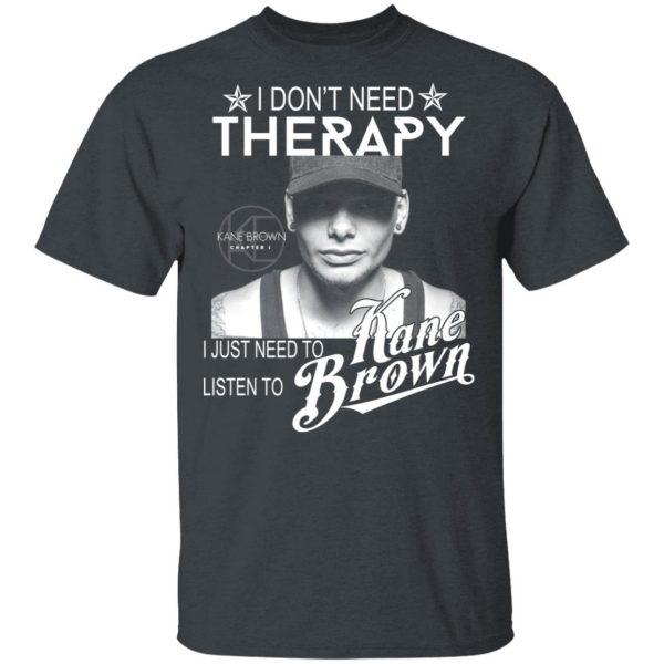 I Don’t Need Therapy I Just Need To Listen To Kane Brown T-Shirts 2