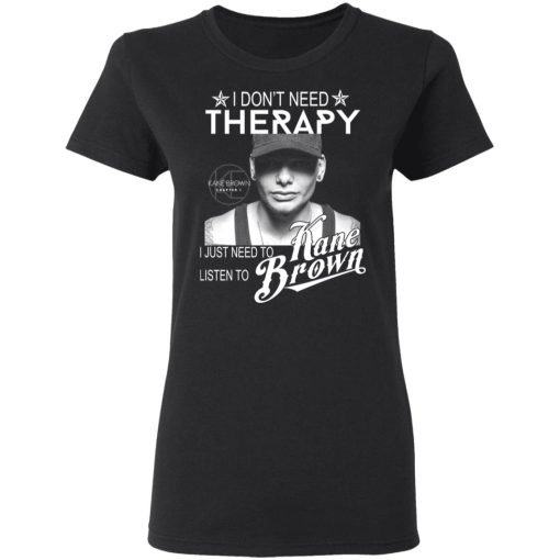 I Don’t Need Therapy I Just Need To Listen To Kane Brown T-Shirts - Image 3