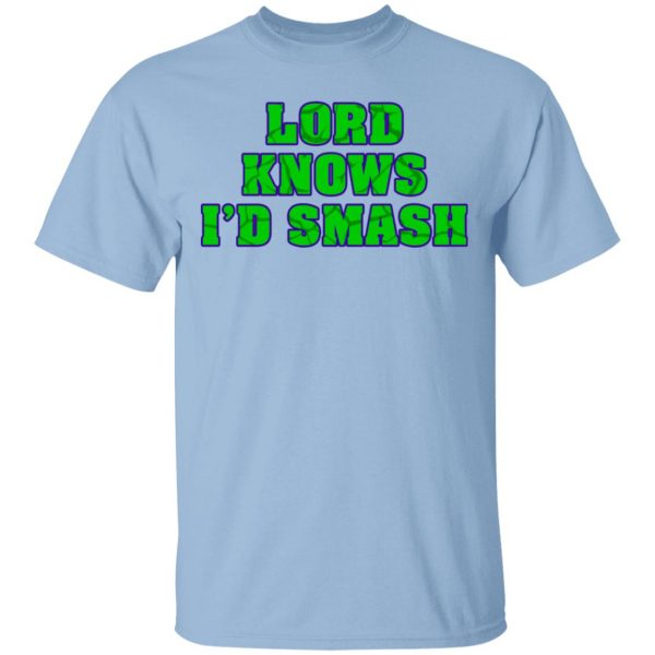 Lord Knows I’d Smash T-Shirts 1
