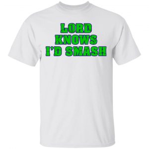 Lord Knows I’d Smash T-Shirts 13
