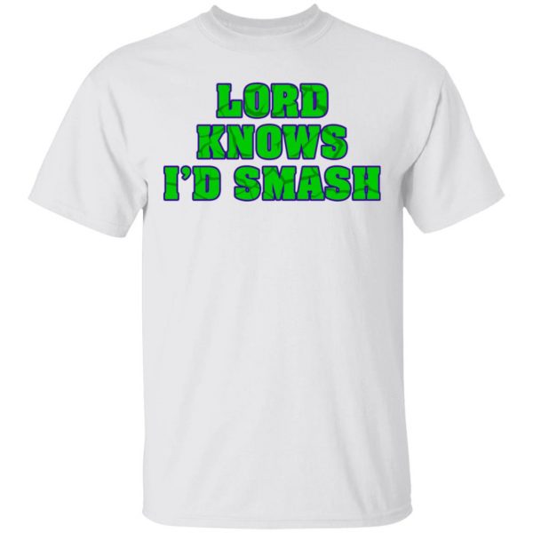Lord Knows I’d Smash T-Shirts 2
